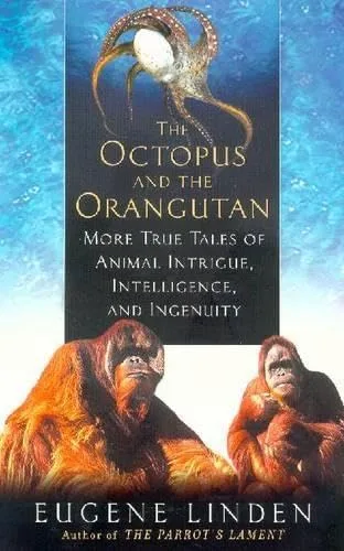 Octopus and the Orangutan: More True Stories of Animal Intrigue, Intelligence, and Ingenuity