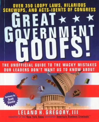 Great Government Goofs : Over 350 Loopy Laws, Hilarious Screw-Ups and Acts-Idents of Congress