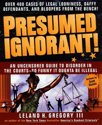 Presumed Ignorant! Over 400 Cases of Legal Looniness, Daffy Defendants, and Bloopers from the Bench